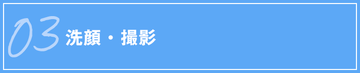 03 洗顔・撮影